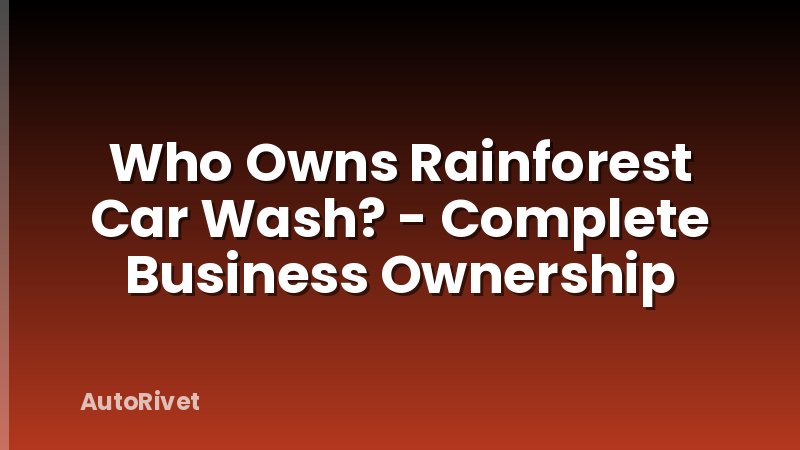 Who Owns Rainforest Car Wash? - Complete Business Ownership