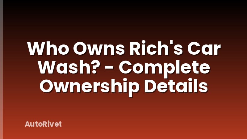 Who Owns Rich's Car Wash? - Complete Ownership Details