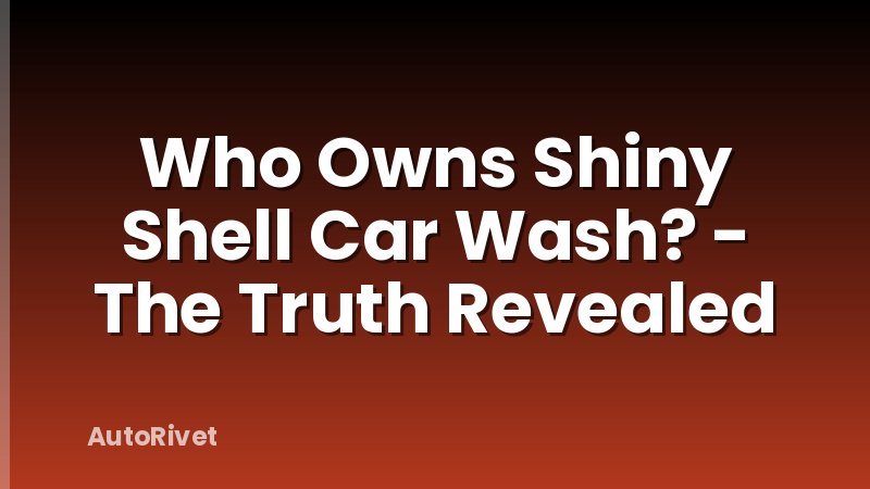 Who Owns Shiny Shell Car Wash? - The Truth Revealed