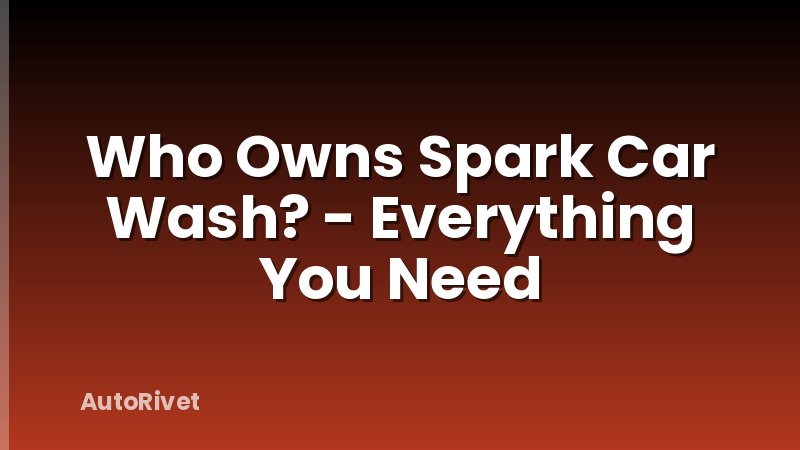 Who Owns Spark Car Wash? - Everything You Need