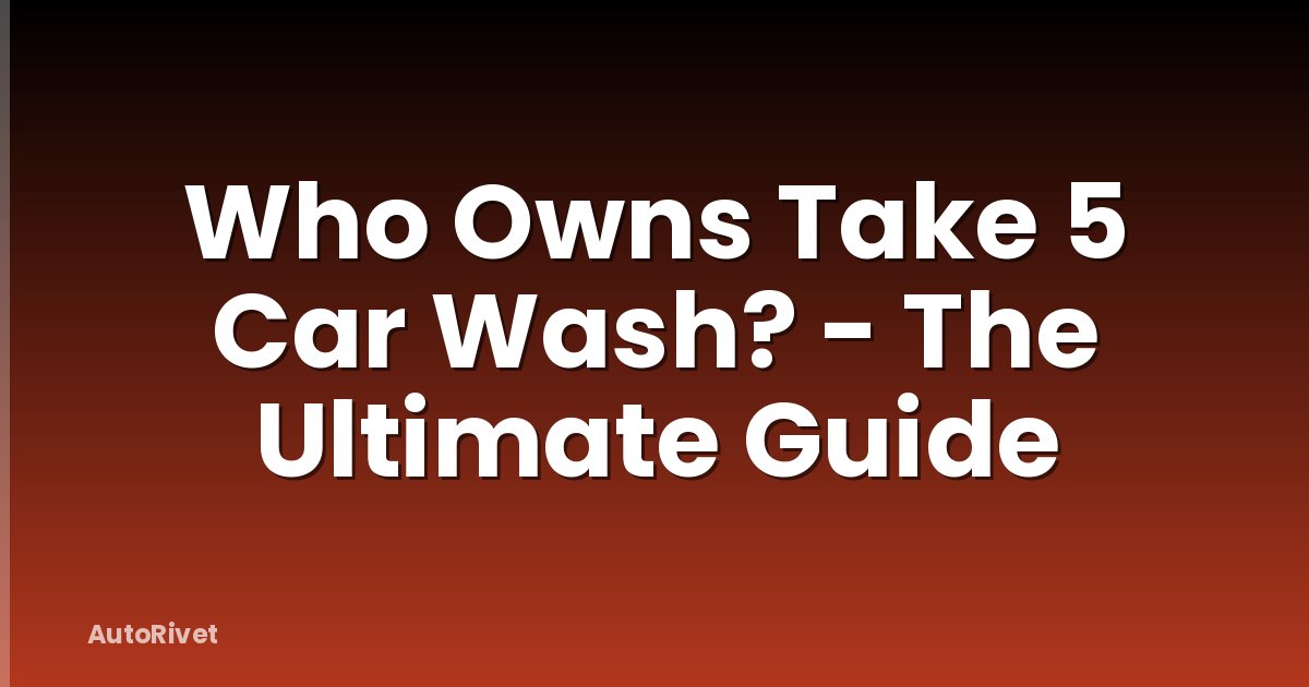 Who Owns Take 5 Car Wash? - The Ultimate Guide