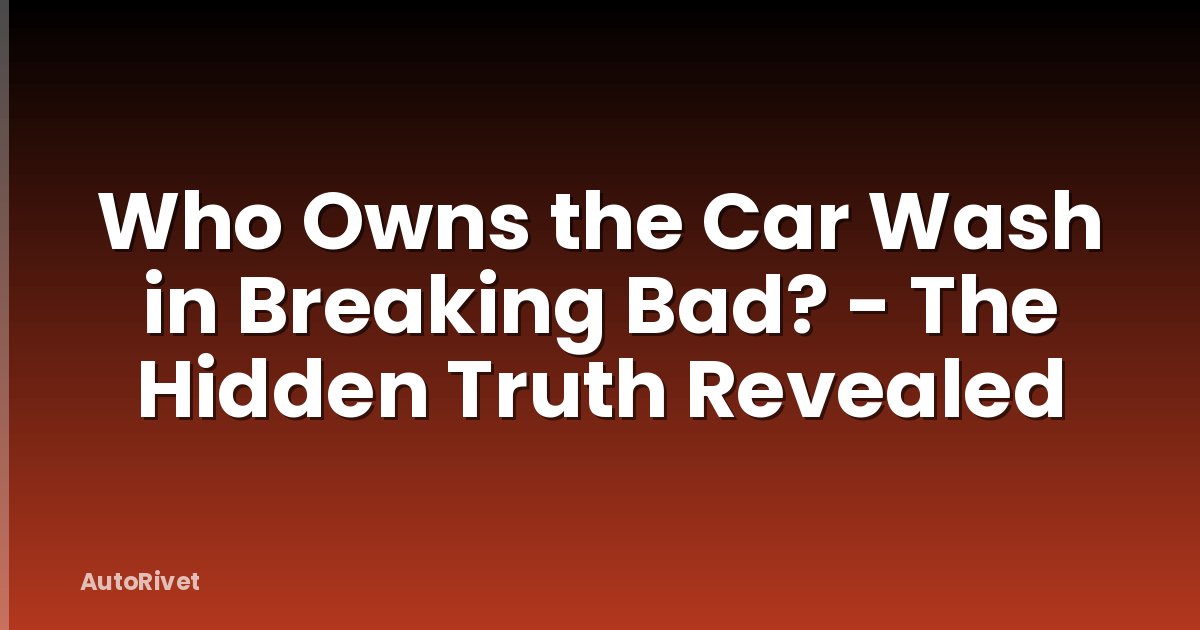 Who Owns the Car Wash in Breaking Bad? - The Hidden Truth Revealed