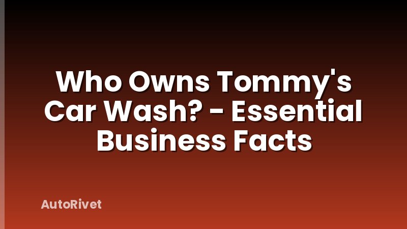 Who Owns Tommy's Car Wash? - Essential Business Facts