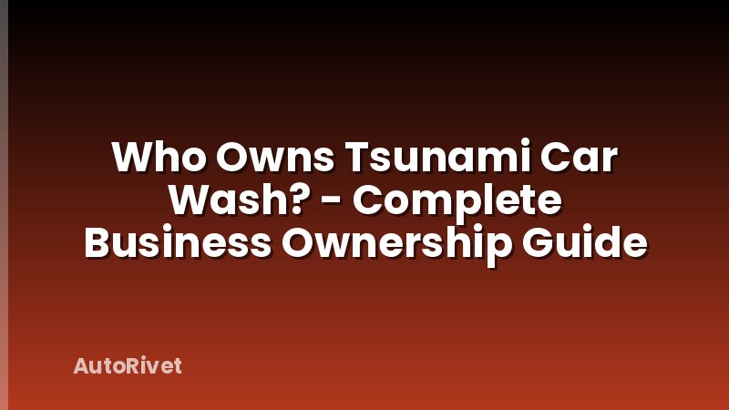 Who Owns Tsunami Car Wash? - Complete Business Ownership Guide