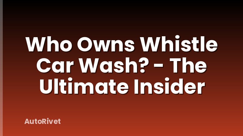 Who Owns Whistle Car Wash? - The Ultimate Insider
