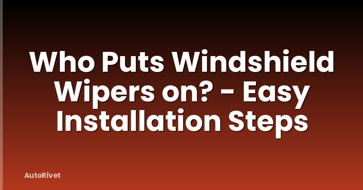 Who Puts Windshield Wipers on? - Easy Installation Steps