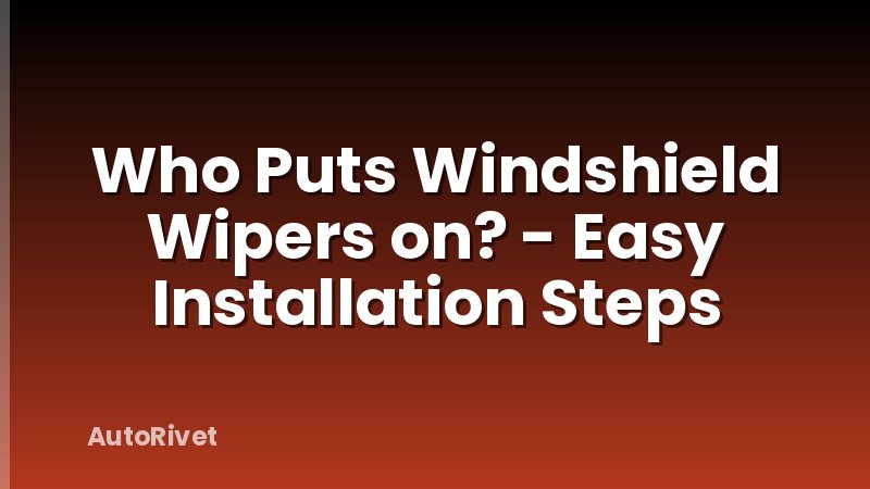 Who Puts Windshield Wipers on? - Easy Installation Steps