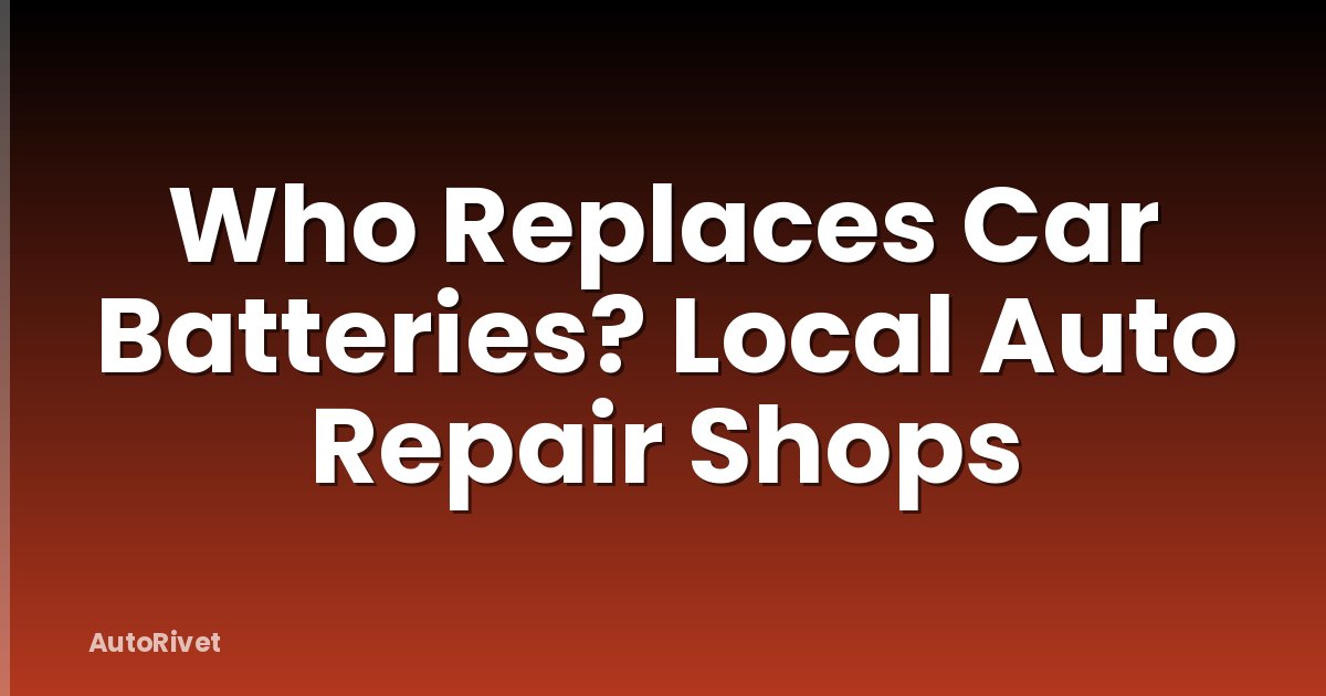 Who Replaces Car Batteries? Local Auto Repair Shops