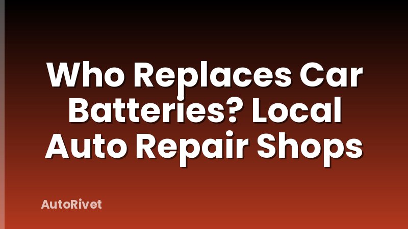 Who Replaces Car Batteries? Local Auto Repair Shops