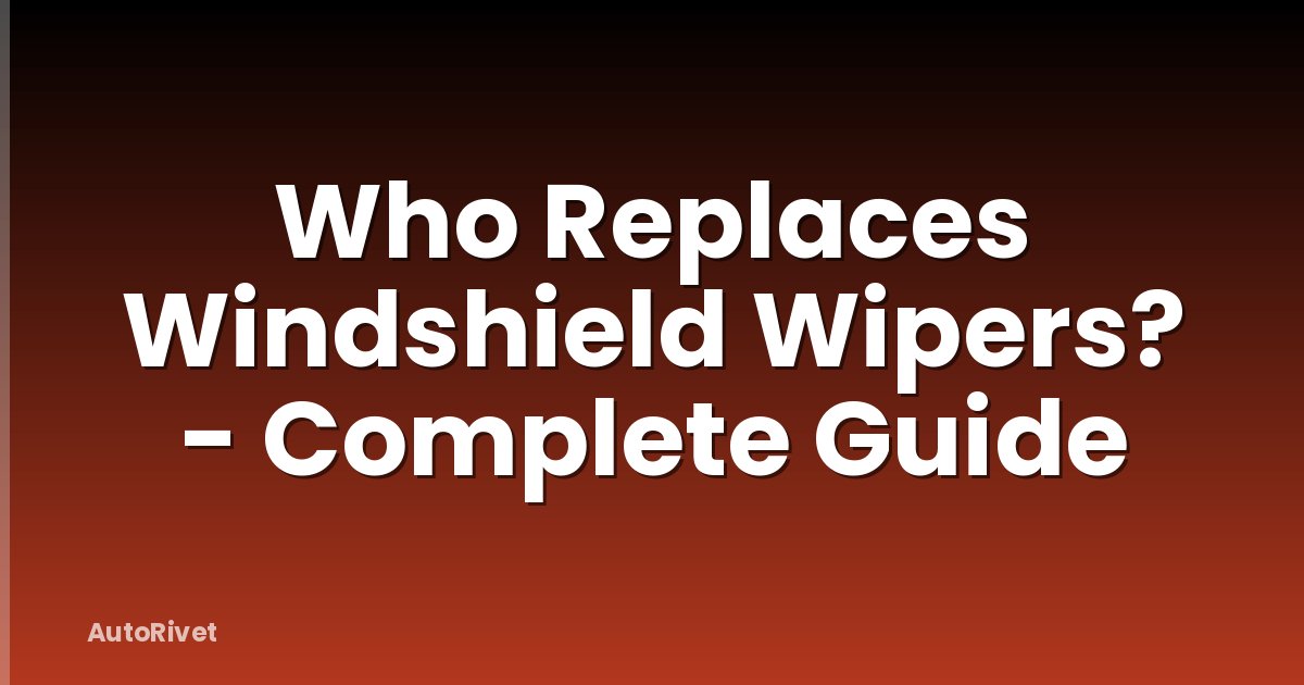 Who Replaces Windshield Wipers? - Complete Guide