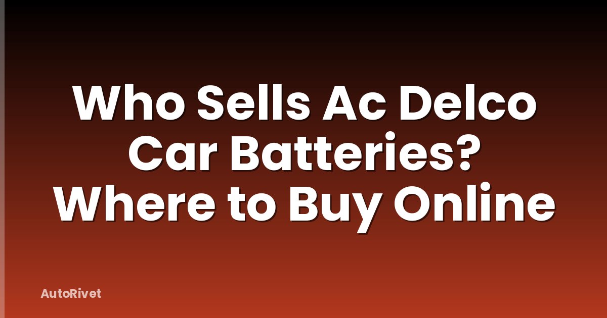 Who Sells Ac Delco Car Batteries? Where to Buy Online