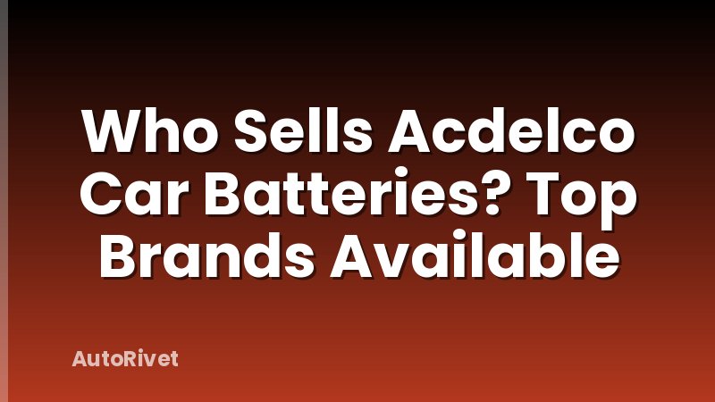 Who Sells Acdelco Car Batteries? Top Brands Available