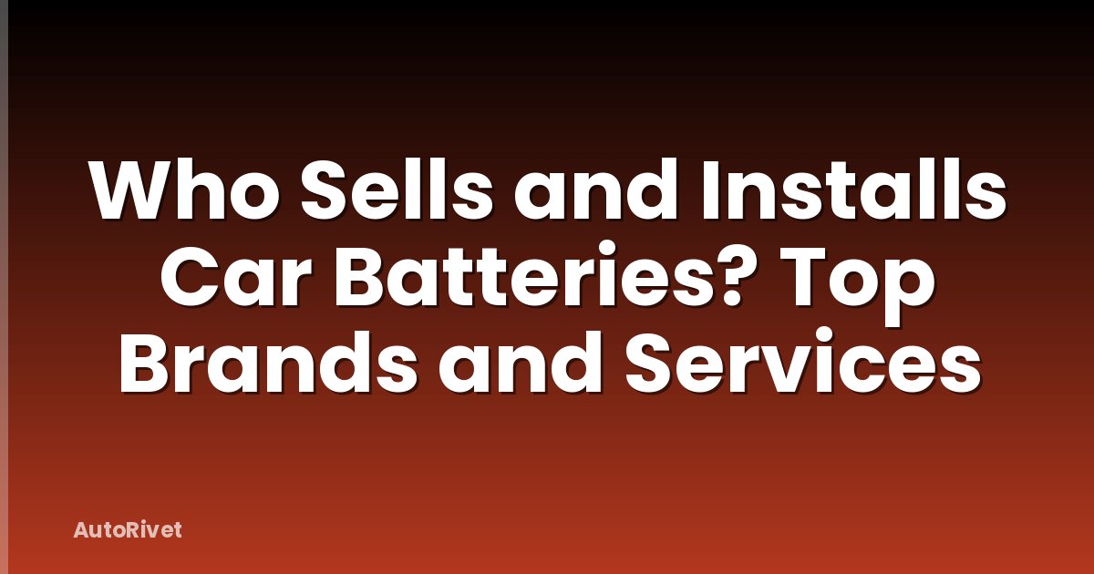Who Sells and Installs Car Batteries? Top Brands and Services