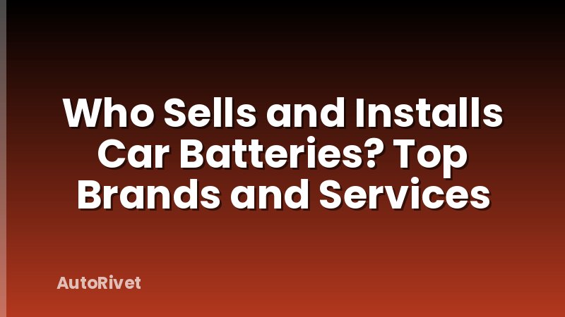 Who Sells and Installs Car Batteries? Top Brands and Services