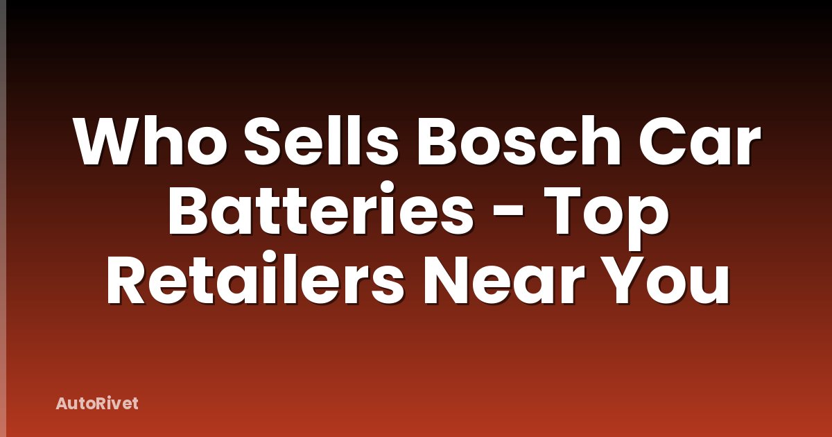 Who Sells Bosch Car Batteries - Top Retailers Near You