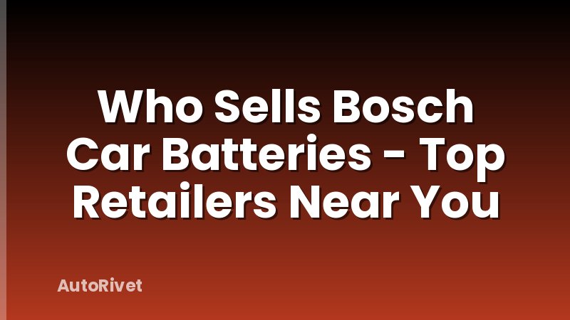 Who Sells Bosch Car Batteries - Top Retailers Near You