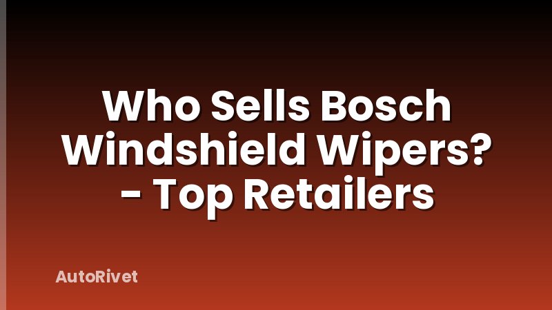 Who Sells Bosch Windshield Wipers? - Top Retailers