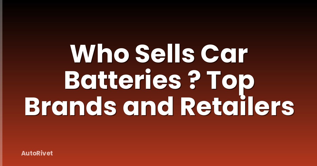 Who Sells Car Batteries ? Top Brands and Retailers