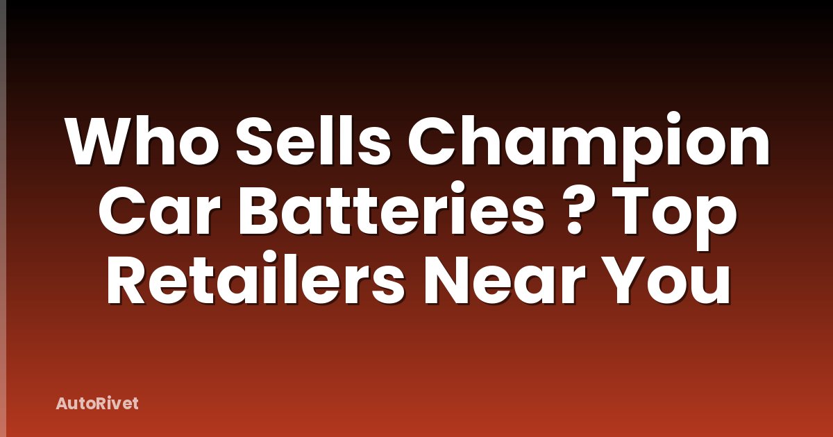 Who Sells Champion Car Batteries ? Top Retailers Near You