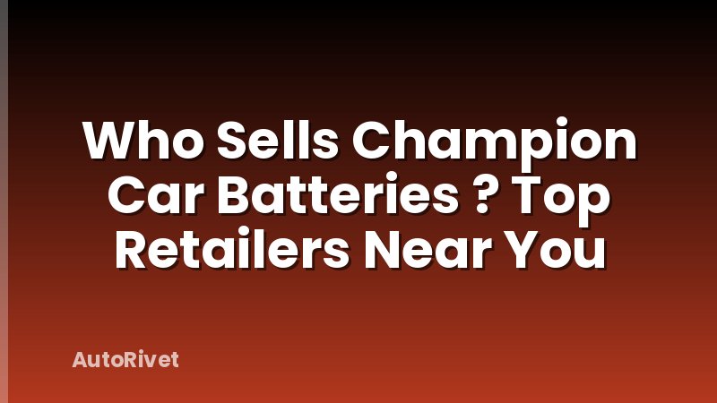 Who Sells Champion Car Batteries ? Top Retailers Near You
