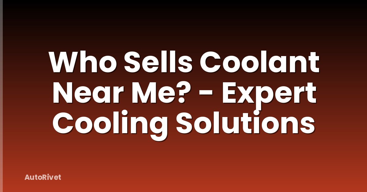 Who Sells Coolant Near Me? - Expert Cooling Solutions