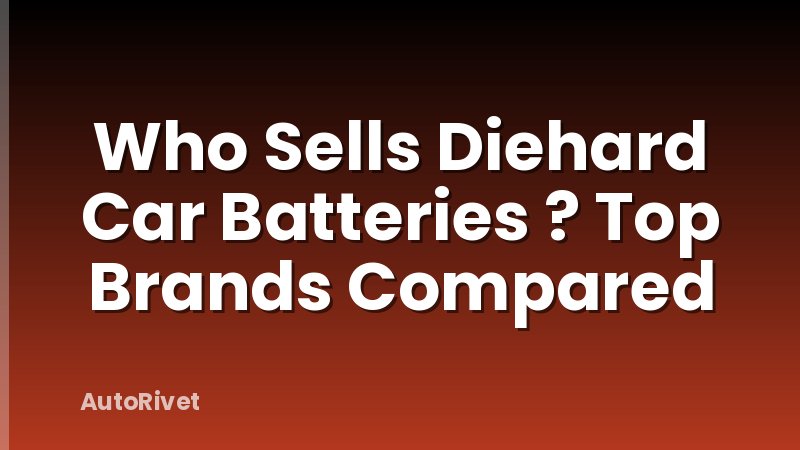 Who Sells Diehard Car Batteries ? Top Brands Compared