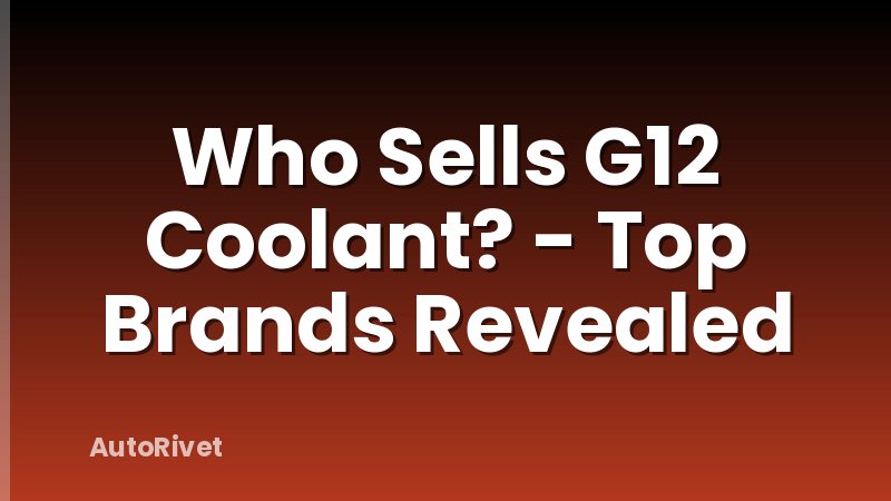 Who Sells G12 Coolant? - Top Brands Revealed
