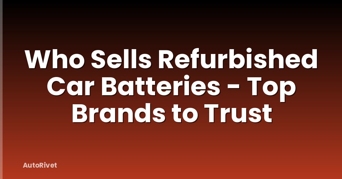 Who Sells Refurbished Car Batteries - Top Brands to Trust