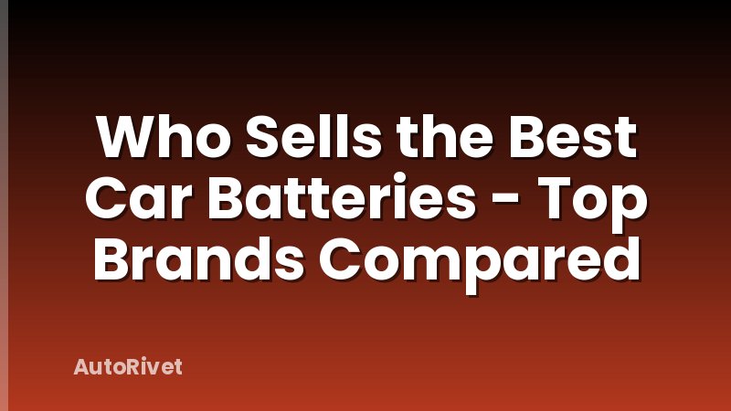 Who Sells the Best Car Batteries - Top Brands Compared