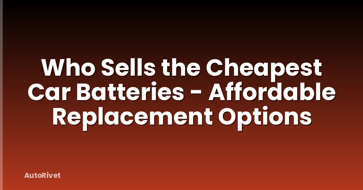 Who Sells the Cheapest Car Batteries - Affordable Replacement Options