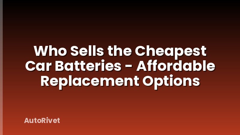 Who Sells the Cheapest Car Batteries - Affordable Replacement Options