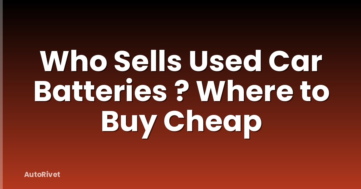 Who Sells Used Car Batteries ? Where to Buy Cheap