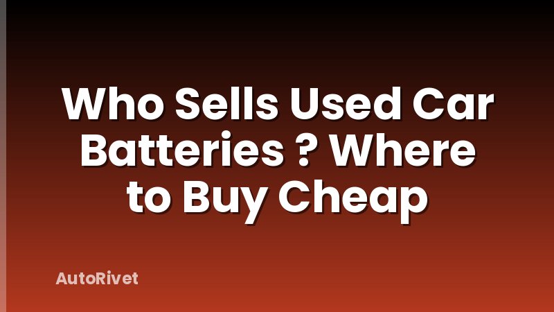 Who Sells Used Car Batteries ? Where to Buy Cheap