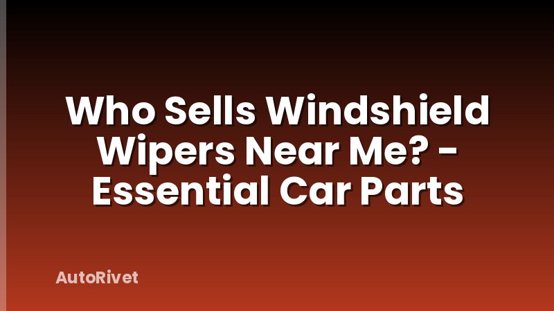 Who Sells Windshield Wipers Near Me? - Essential Car Parts