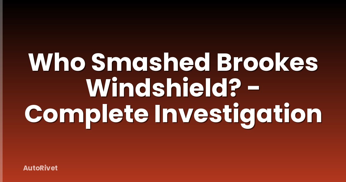 Who Smashed Brookes Windshield? - Complete Investigation