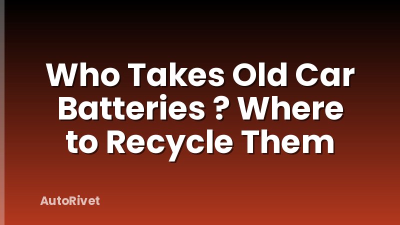 Who Takes Old Car Batteries ? Where to Recycle Them