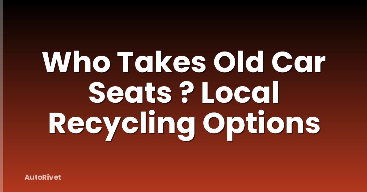 Who Takes Old Car Seats ? Local Recycling Options