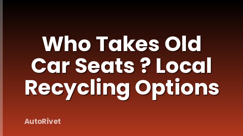 Who Takes Old Car Seats ? Local Recycling Options