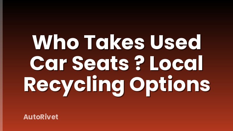 Who Takes Used Car Seats ? Local Recycling Options