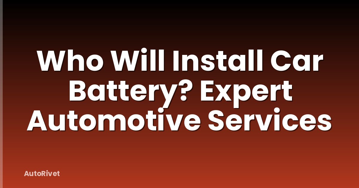 Who Will Install Car Battery? Expert Automotive Services