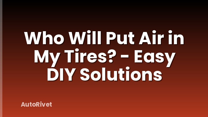 Who Will Put Air in My Tires? - Easy DIY Solutions