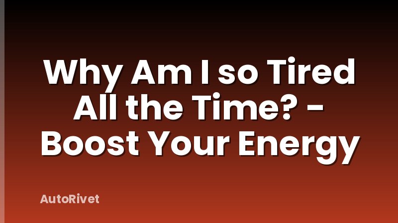 Why Am I so Tired All the Time? - Boost Your Energy