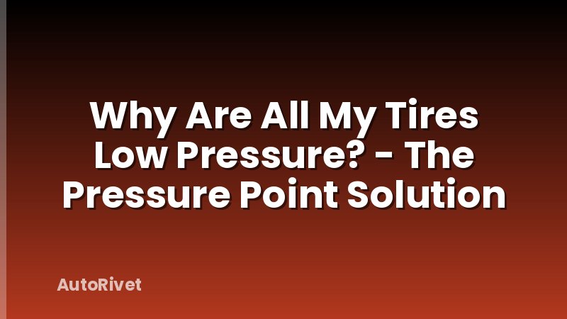 Why Are All My Tires Low Pressure? - The Pressure Point Solution