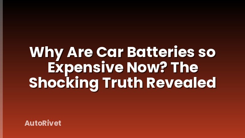 Why Are Car Batteries so Expensive Now? The Shocking Truth Revealed