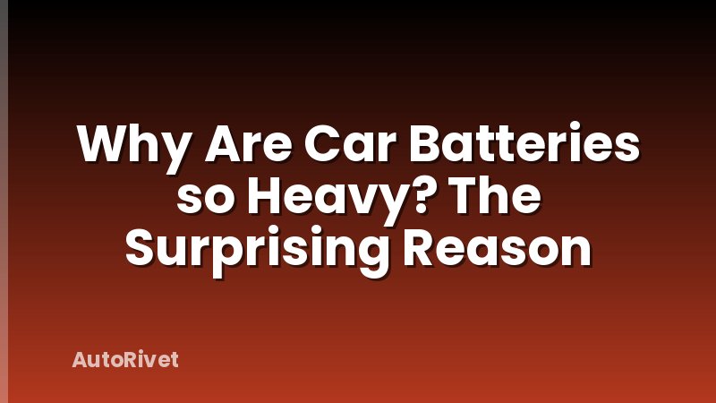 Why Are Car Batteries so Heavy? The Surprising Reason