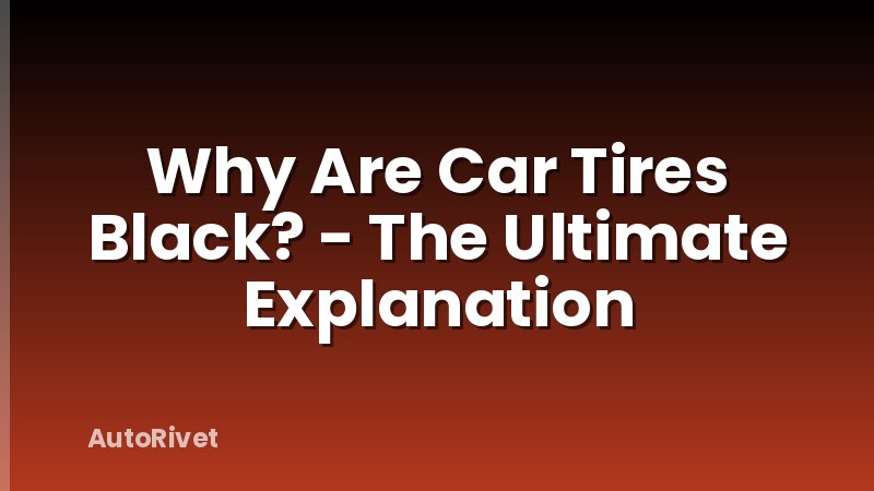 Why Are Car Tires Black? - The Ultimate Explanation