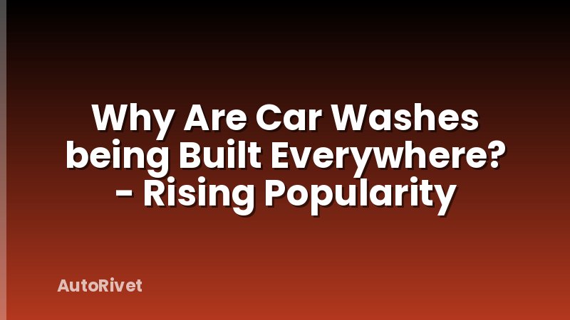 Why Are Car Washes being Built Everywhere? - Rising Popularity