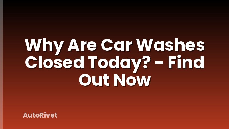 Why Are Car Washes Closed Today? - Find Out Now