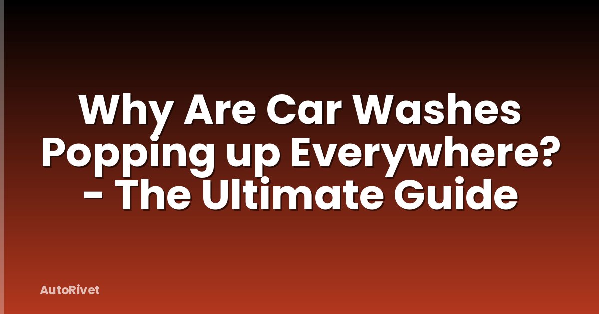 Why Are Car Washes Popping up Everywhere? - The Ultimate Guide