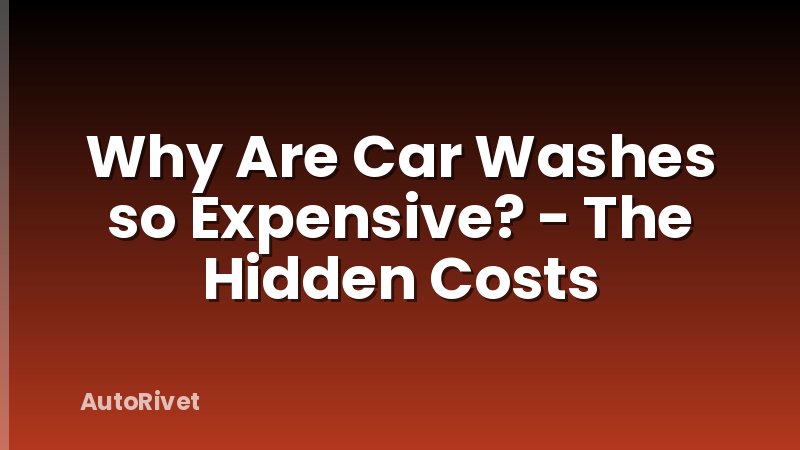 Why Are Car Washes so Expensive? - The Hidden Costs